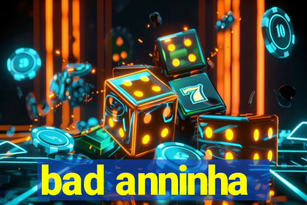 bad anninha